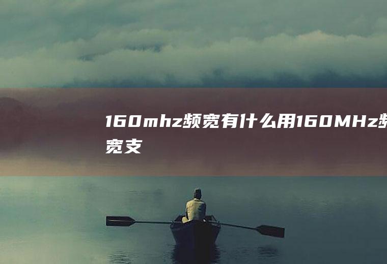 160mhz频宽有什么用,160MHz频宽支持的最大理论速率是多少?