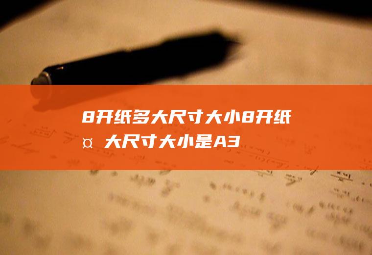 8开纸多大尺寸大小,8开纸多大尺寸大小是A3吗