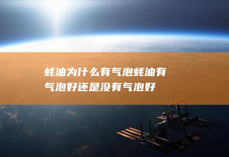 蚝油为什么有气泡(蚝油有气泡好还是没有气泡好)