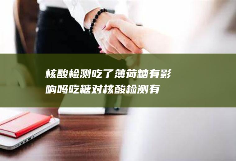 核酸检测吃了薄荷糖有影响吗(吃糖对核酸检测有影响吗)