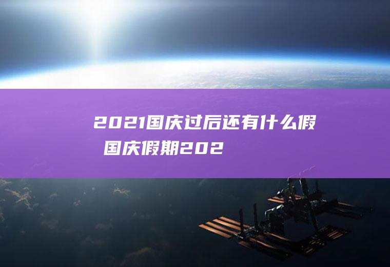 2021国庆过后还有什么假期(国庆假期2021法定假日几天)