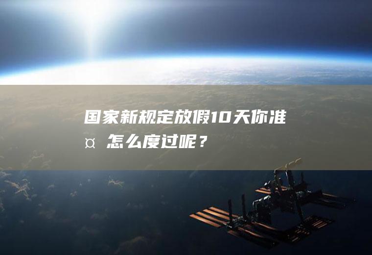 国家新规定放假10天!你准备怎么度过呢？