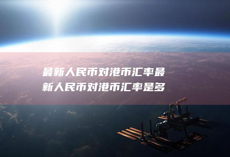 最新人民币对港币汇率最新人民币对港币汇率是多少