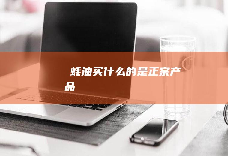 ​蚝油买什么的是正宗产品
