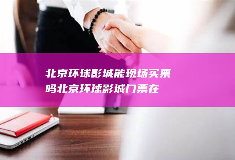 北京环球影城能现场买票吗(北京环球影城门票在哪买)