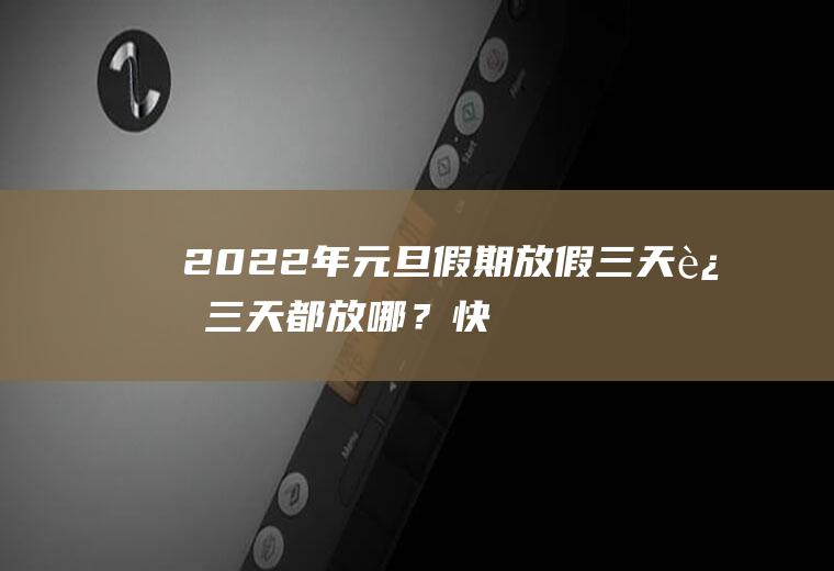 2022年元旦假期放假三天,这三天都放哪？快看看