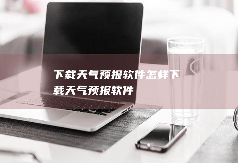 下载天气预报软件怎样下载天气预报软件