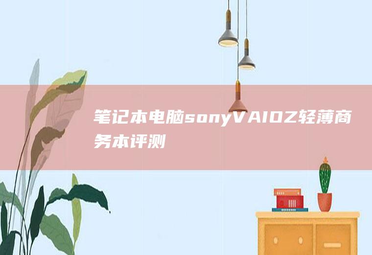 笔记本电脑sony(VAIOZ轻薄商务本评测)