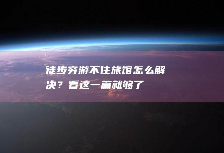 徒步穷游不住旅馆怎么解决？看这一篇就够了!