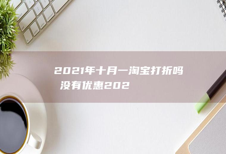 2021年十月一淘宝打折吗有没有优惠(2021元旦淘宝有优惠吗)