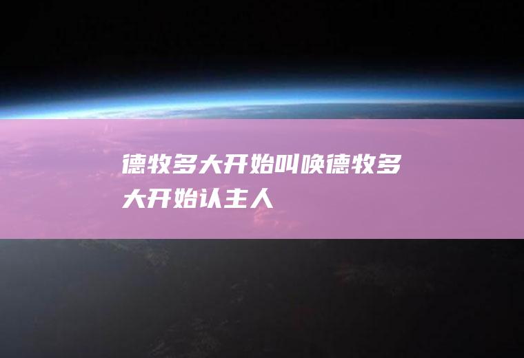德牧多大开始叫唤(德牧多大开始认主人)