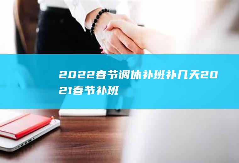 2022春节调休补班补几天(2021春节补班补哪两天)