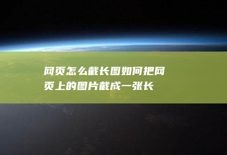 网页怎么截长图,如何把网页上的图片截成一张长图？
