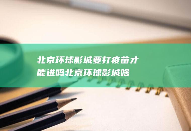 北京环球影城要打疫苗才能进吗(北京环球影城啥时候开)