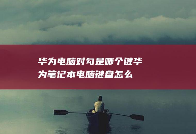华为电脑对勾是哪个键,华为笔记本电脑键盘怎么按？