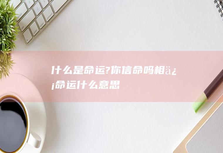 什么是?你信命吗相信什么意思