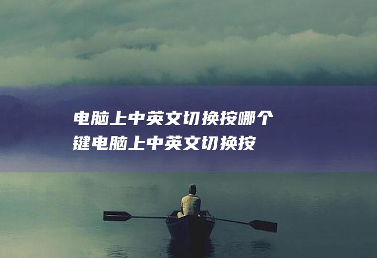 电脑上中英文切换按哪个键,电脑上中英文切换按哪个键开启