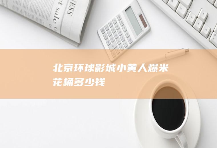 北京环球影城小黄人爆米花桶多少钱