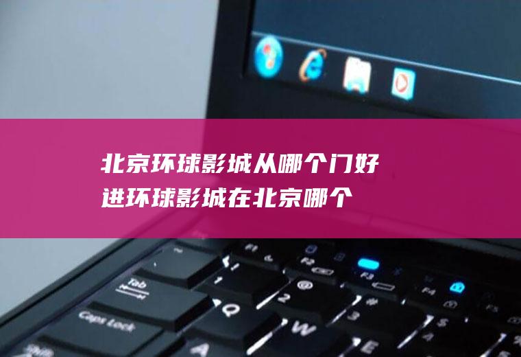 北京环球影城从哪个门好进(环球影城在北京哪个区)