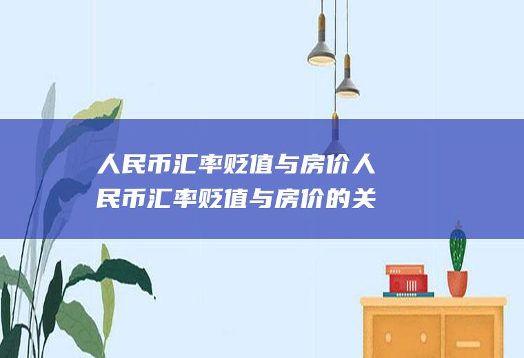 人民币汇率贬值与房价人民币汇率贬值与房价的关系