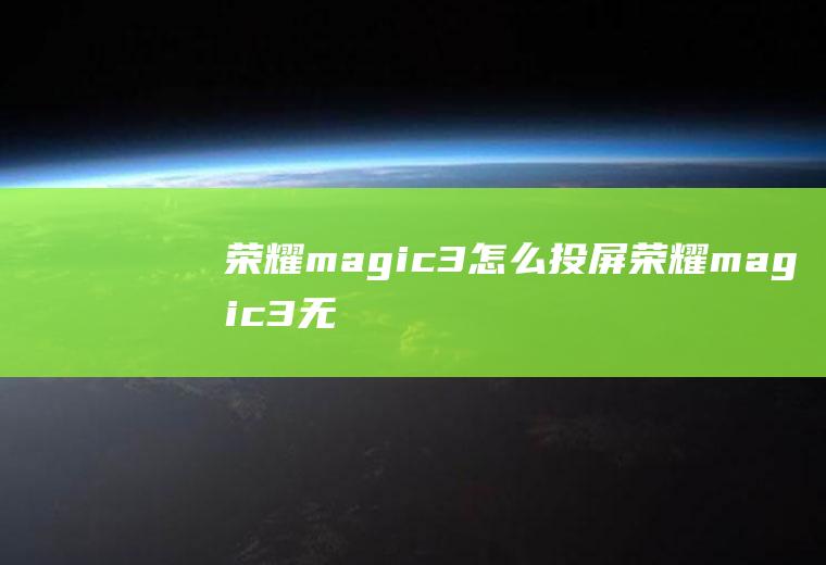 荣耀magic3怎么投屏,荣耀magic3无线投屏教程？