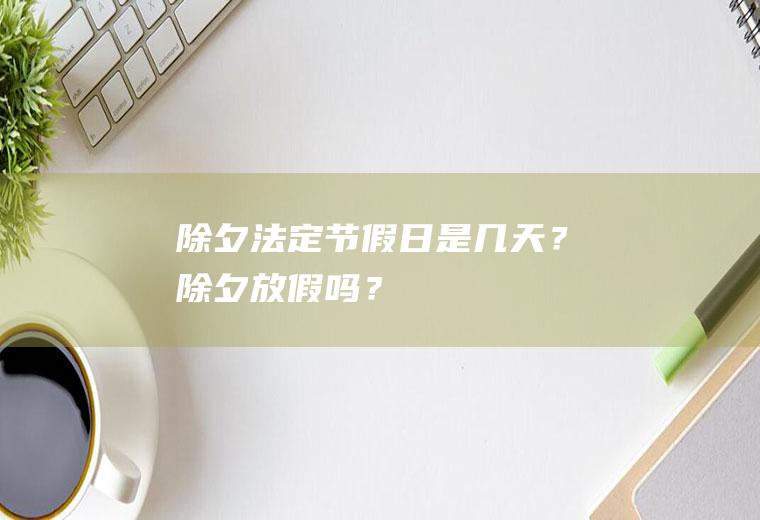 除夕法定节假日是几天？除夕放假吗？