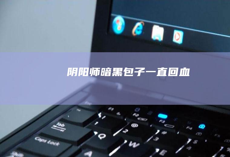 阴阳师暗黑包子一直回血