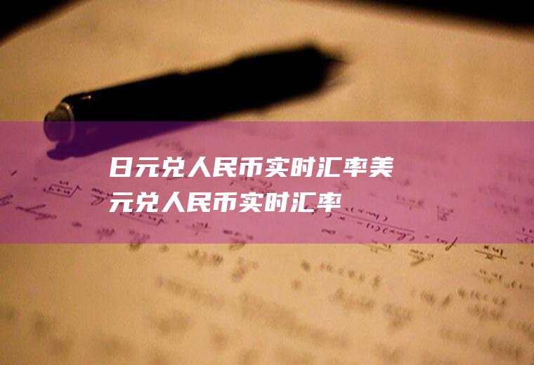 日元兑人民币实时汇率美元兑人民币实时汇率