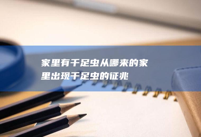 家里有千足虫从哪来的(家里出现千足虫的征兆)