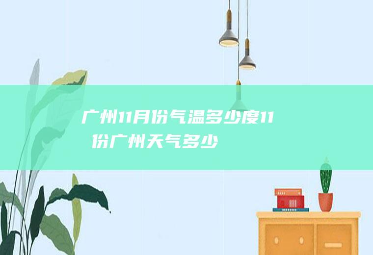 广州11月份气温多少度(11月份广州天气多少度)