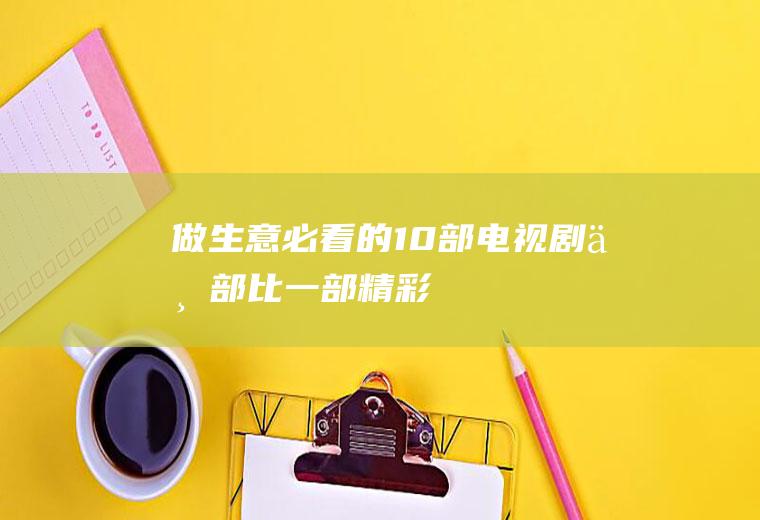 做生意必看的10部电视剧：一部比一部精彩!