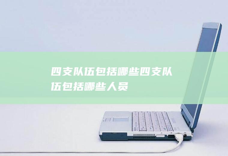四支队伍包括哪些,四支队伍包括哪些人员