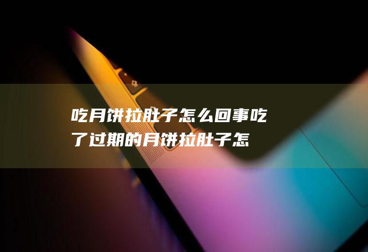 吃月饼拉肚子怎么回事(吃了过期的月饼拉肚子怎么办)