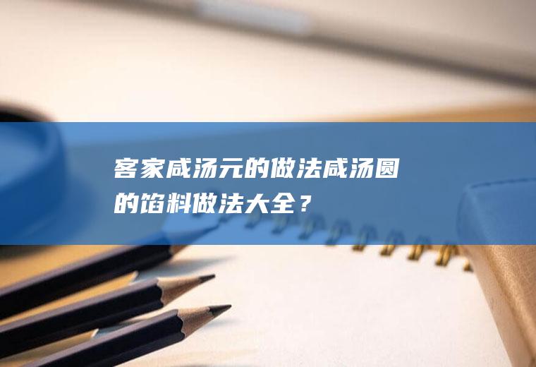 客家咸汤元的做法,咸汤圆的馅料做法大全？