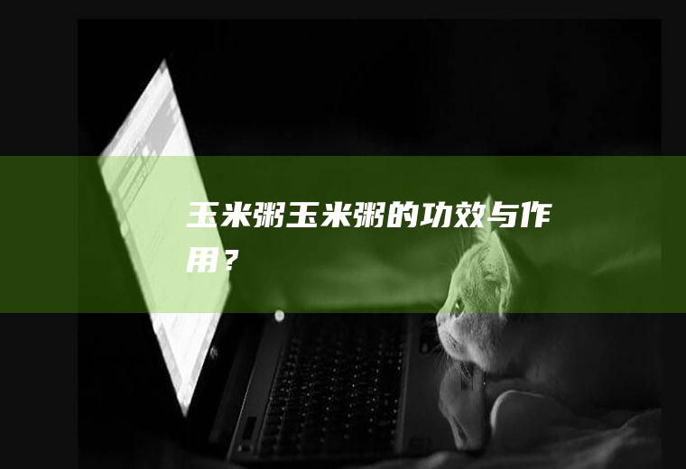 玉米粥,玉米粥的功效与作用？