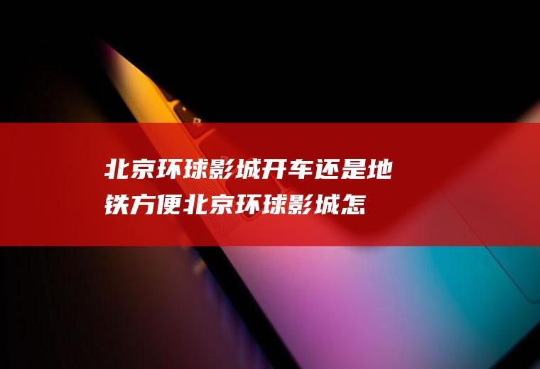 北京环球影城开车还是地铁方便(北京环球影城怎么样)