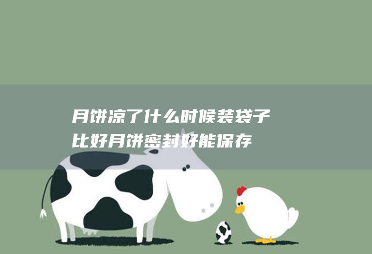 月饼凉了什么时候装袋子比好(月饼密封好能保存多久)