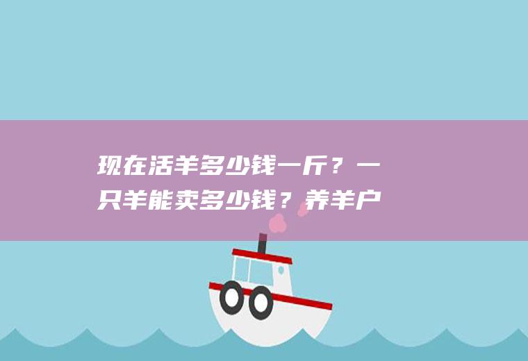 现在活羊多少钱一斤？一只羊能卖多少钱？养羊户：一年能赚十几万元!