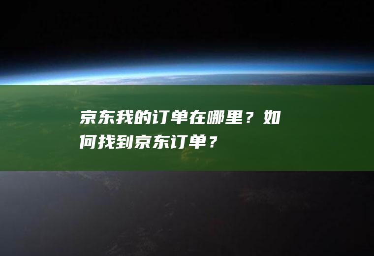 京东我的订单在哪里？如何找到京东订单？
