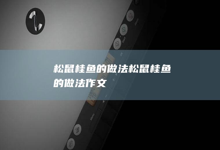 松鼠桂鱼的做法,松鼠桂鱼的做法作文