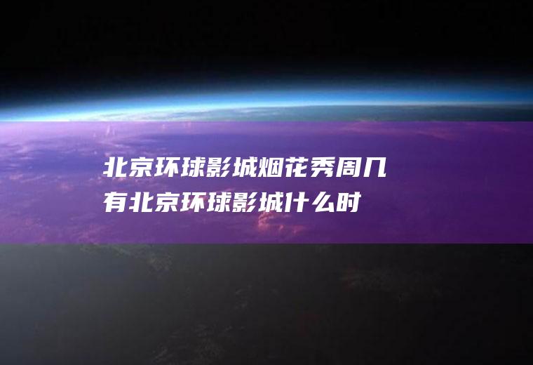 北京环球影城烟花秀周几有(北京环球影城什么时候)