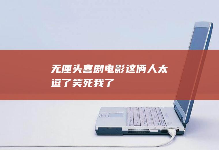 无厘头喜剧电影：这俩人太逗了,笑死我了