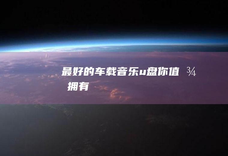 最好的车载音乐u盘,你值得拥有!