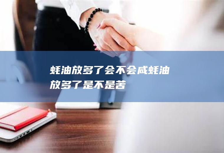 蚝油放多了会不会咸(蚝油放多了是不是苦)