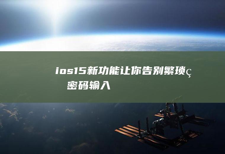 ios15新功能,让你告别繁琐的密码输入!