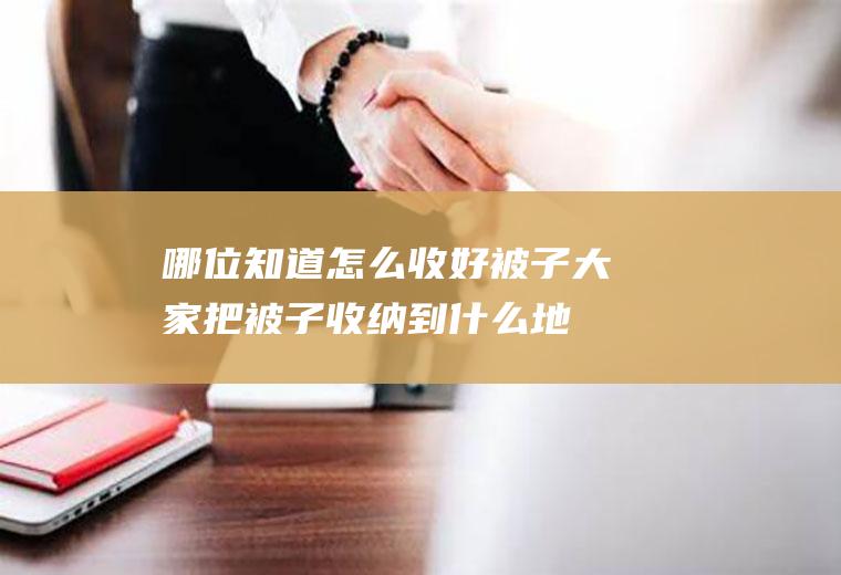 哪位知道怎么收好被子(大家把被子收纳到什么地方了)
