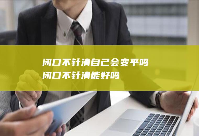 闭口不针清自己会变平吗(闭口不针清能好吗)
