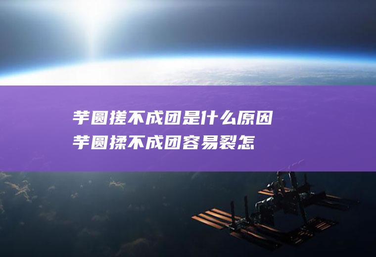 芋圆搓不成团是什么原因(芋圆揉不成团容易裂怎么补救)