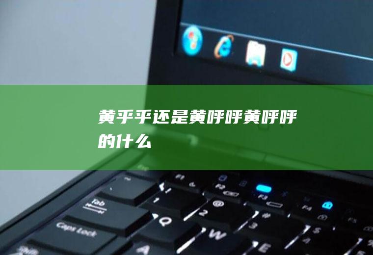 黄乎乎还是黄呼呼,黄呼呼的什么