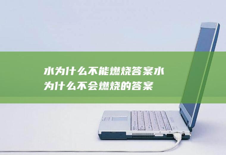 水为什么不能燃烧答案,水为什么不会燃烧的答案